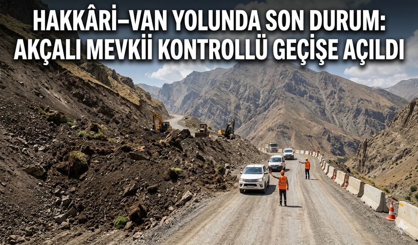 Hakkâri–Van Yolunda Son Durum: Akçalı Mevkii Kontrollü Geçişe Açıldı