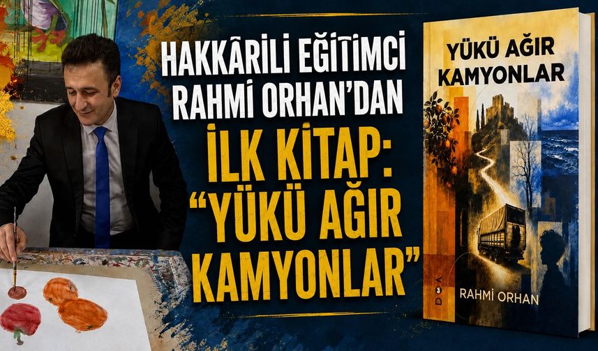 Hakkarili Eğitimci Rahmi Orhan’dan İlk Kitap: “Yükü Ağır Kamyonlar”